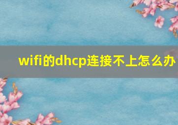 wifi的dhcp连接不上怎么办