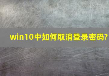 win10中如何取消登录密码?