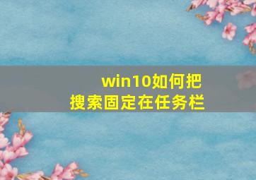 win10如何把搜索固定在任务栏