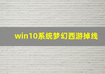 win10系统梦幻西游掉线