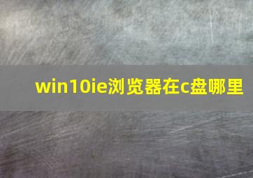 win10ie浏览器在c盘哪里