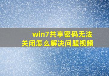 win7共享密码无法关闭怎么解决问题视频