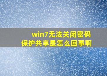 win7无法关闭密码保护共享是怎么回事啊