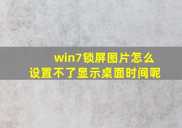 win7锁屏图片怎么设置不了显示桌面时间呢