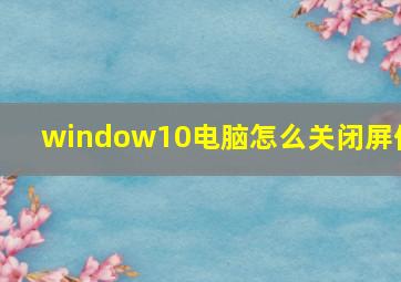 window10电脑怎么关闭屏保