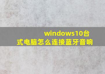 windows10台式电脑怎么连接蓝牙音响