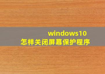 windows10怎样关闭屏幕保护程序