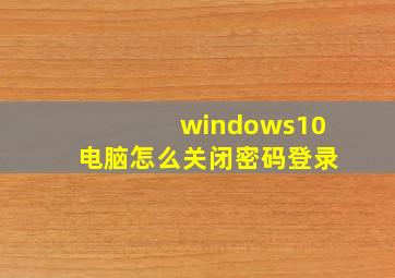 windows10电脑怎么关闭密码登录