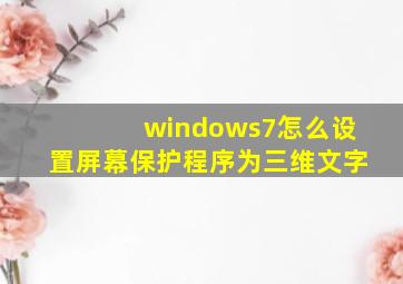 windows7怎么设置屏幕保护程序为三维文字