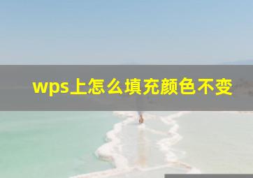 wps上怎么填充颜色不变