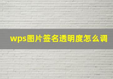 wps图片签名透明度怎么调