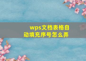 wps文档表格自动填充序号怎么弄