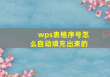 wps表格序号怎么自动填充出来的