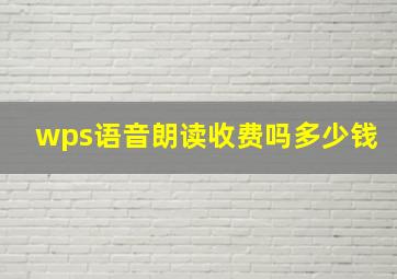 wps语音朗读收费吗多少钱