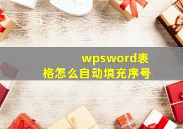 wpsword表格怎么自动填充序号