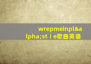 wrepmeinplαstⅰe歌曲英语