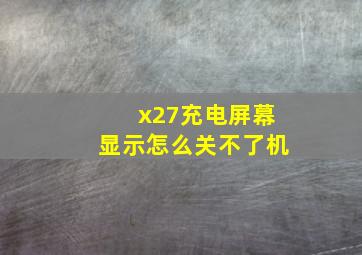 x27充电屏幕显示怎么关不了机