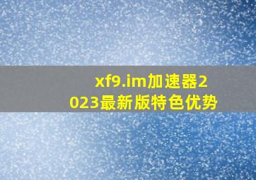 xf9.im加速器2023最新版特色优势