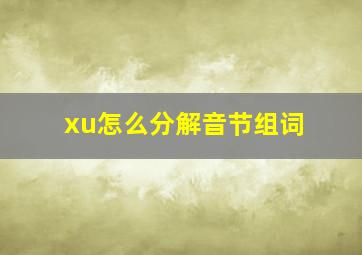 xu怎么分解音节组词