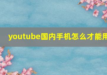 youtube国内手机怎么才能用